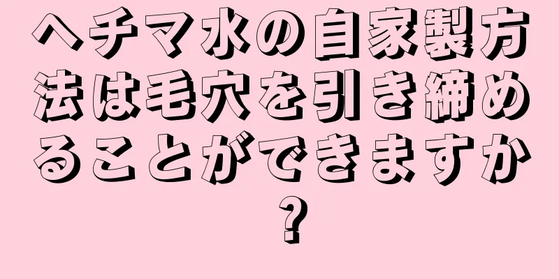 ヘチマ水の自家製方法は毛穴を引き締めることができますか？
