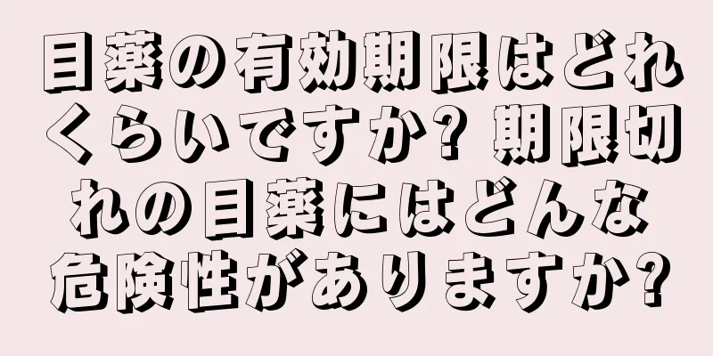 目薬の有効期限はどれくらいですか? 期限切れの目薬にはどんな危険性がありますか?
