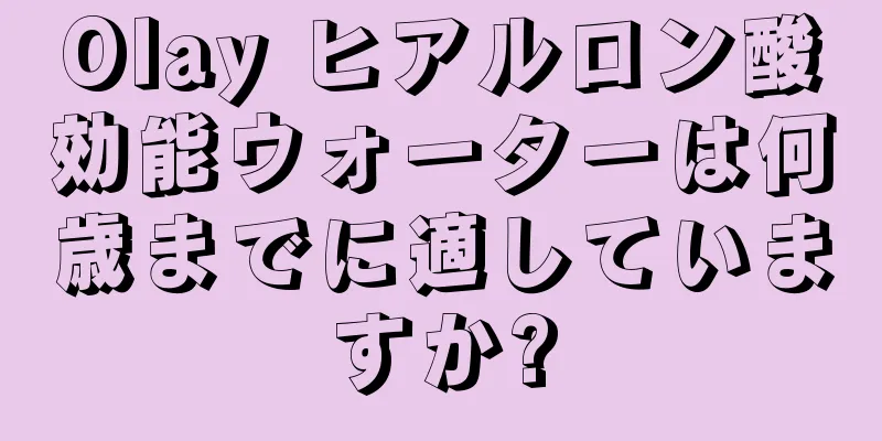 Olay ヒアルロン酸効能ウォーターは何歳までに適していますか?