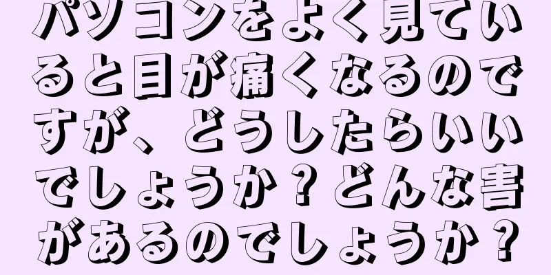 パソコンをよく見ていると目が痛くなるのですが、どうしたらいいでしょうか？どんな害があるのでしょうか？