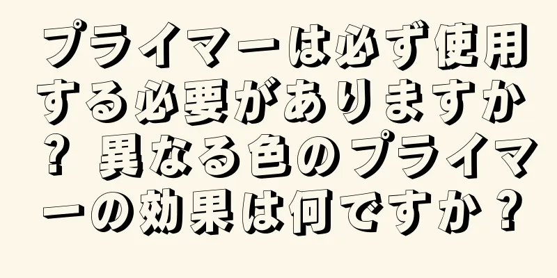 プライマーは必ず使用する必要がありますか？ 異なる色のプライマーの効果は何ですか？