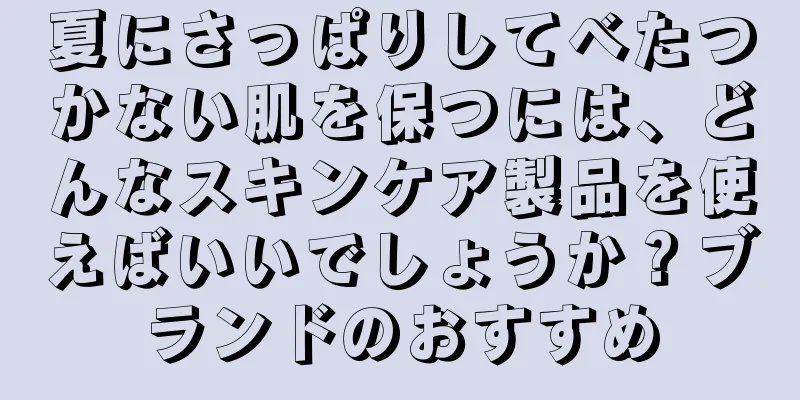 夏にさっぱりしてべたつかない肌を保つには、どんなスキンケア製品を使えばいいでしょうか？ブランドのおすすめ