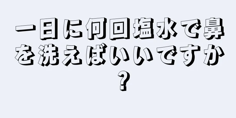 一日に何回塩水で鼻を洗えばいいですか？