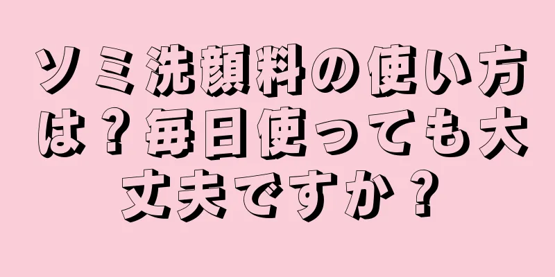 ソミ洗顔料の使い方は？毎日使っても大丈夫ですか？