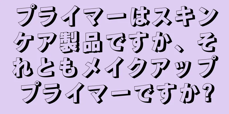 プライマーはスキンケア製品ですか、それともメイクアッププライマーですか?