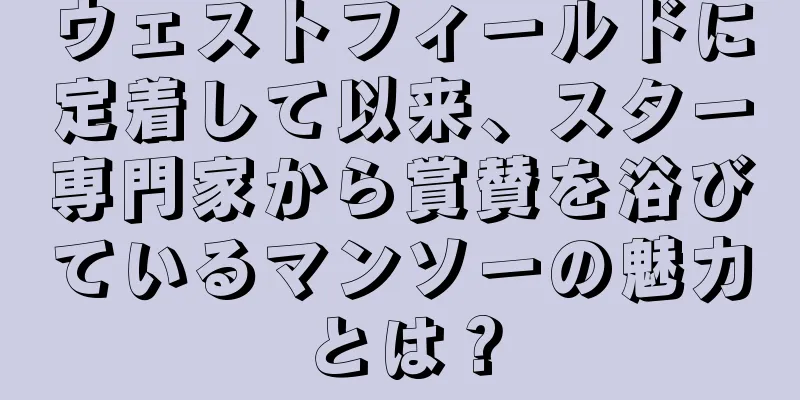 ウェストフィールドに定着して以来、スター専門家から賞賛を浴びているマンソーの魅力とは？