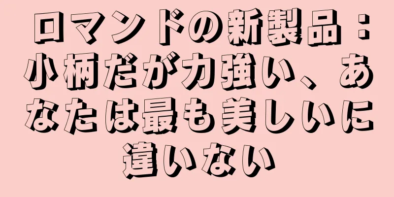 ロマンドの新製品：小柄だが力強い、あなたは最も美しいに違いない