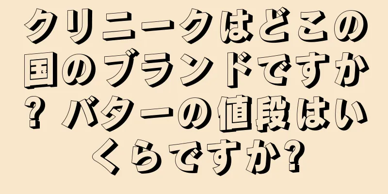 クリニークはどこの国のブランドですか? バターの値段はいくらですか?