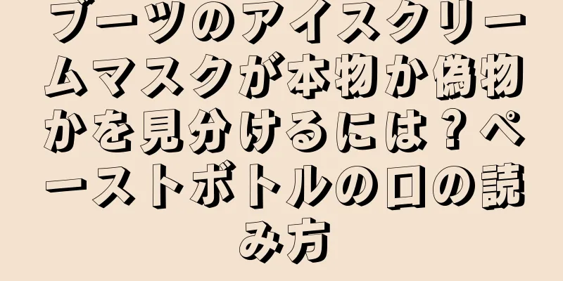 ブーツのアイスクリームマスクが本物か偽物かを見分けるには？ペーストボトルの口の読み方