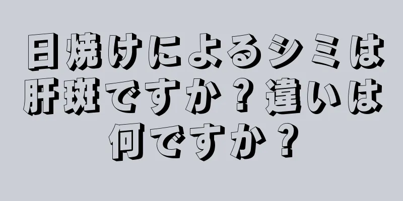 日焼けによるシミは肝斑ですか？違いは何ですか？