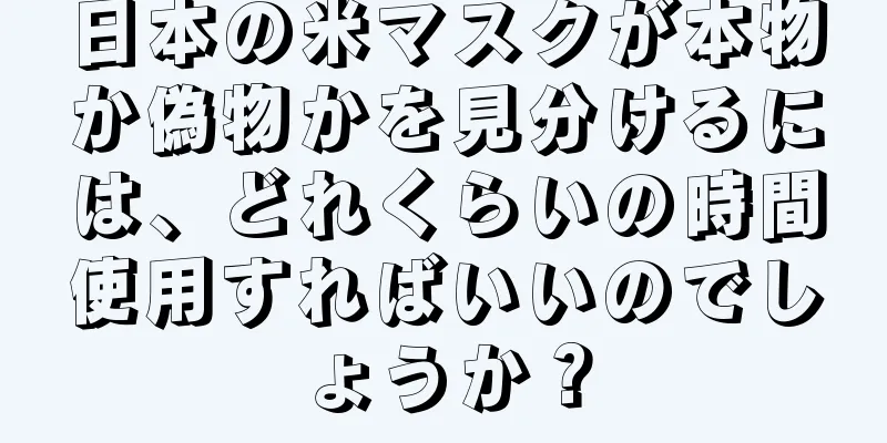 日本の米マスクが本物か偽物かを見分けるには、どれくらいの時間使用すればいいのでしょうか？
