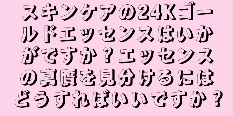 スキンケアの24Kゴールドエッセンスはいかがですか？エッセンスの真贋を見分けるにはどうすればいいですか？