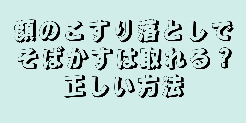 顔のこすり落としでそばかすは取れる？正しい方法