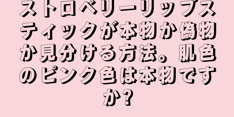 ストロベリーリップスティックが本物か偽物か見分ける方法。肌色のピンク色は本物ですか?
