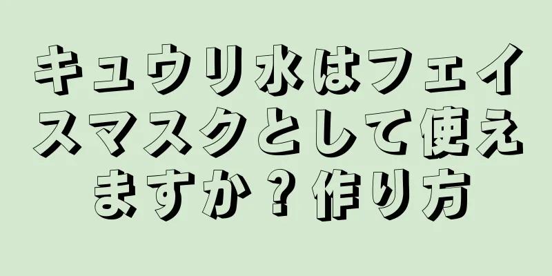 キュウリ水はフェイスマスクとして使えますか？作り方