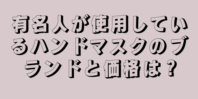 有名人が使用しているハンドマスクのブランドと価格は？