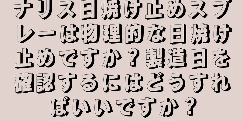 ナリス日焼け止めスプレーは物理的な日焼け止めですか？製造日を確認するにはどうすればいいですか？