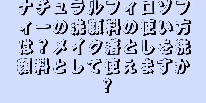 ナチュラルフィロソフィーの洗顔料の使い方は？メイク落としを洗顔料として使えますか？