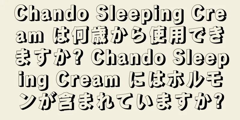 Chando Sleeping Cream は何歳から使用できますか? Chando Sleeping Cream にはホルモンが含まれていますか?