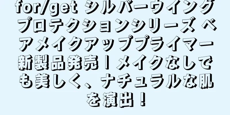 for/get シルバーウイングプロテクションシリーズ ベアメイクアッププライマー新製品発売 | メイクなしでも美しく、ナチュラルな肌を演出！