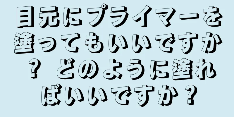 目元にプライマーを塗ってもいいですか？ どのように塗ればいいですか？