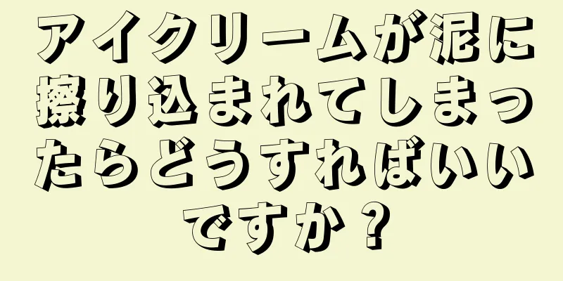 アイクリームが泥に擦り込まれてしまったらどうすればいいですか？