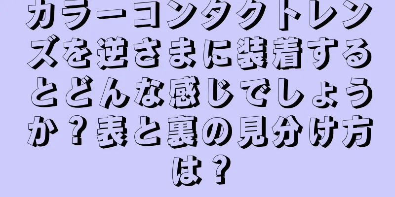 カラーコンタクトレンズを逆さまに装着するとどんな感じでしょうか？表と裏の見分け方は？