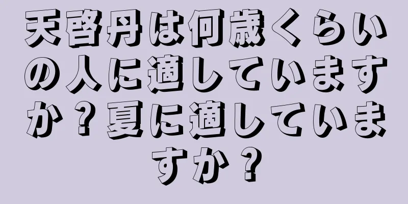 天啓丹は何歳くらいの人に適していますか？夏に適していますか？