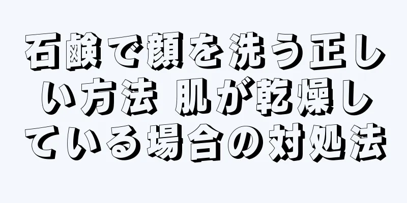 石鹸で顔を洗う正しい方法 肌が乾燥している場合の対処法