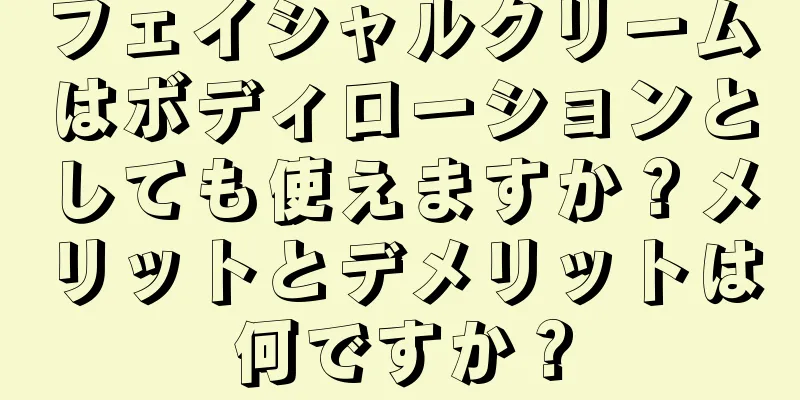 フェイシャルクリームはボディローションとしても使えますか？メリットとデメリットは何ですか？