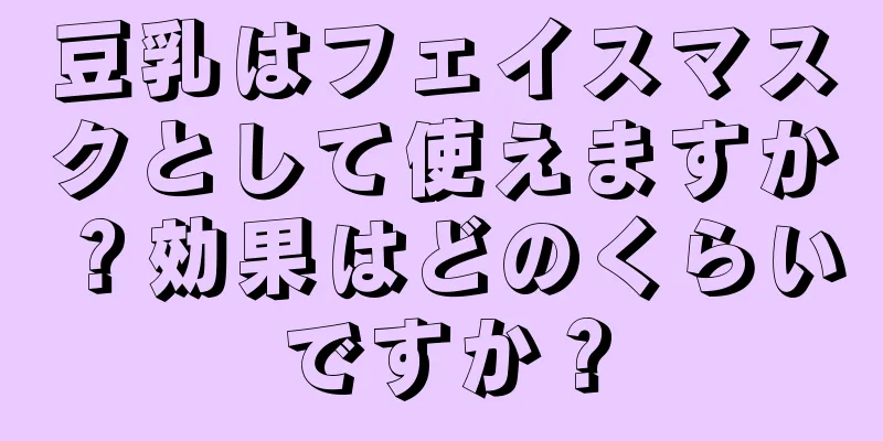 豆乳はフェイスマスクとして使えますか？効果はどのくらいですか？