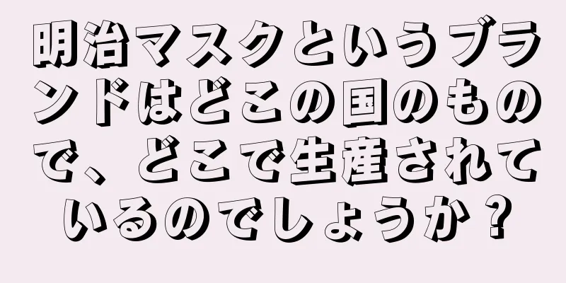 明治マスクというブランドはどこの国のもので、どこで生産されているのでしょうか？