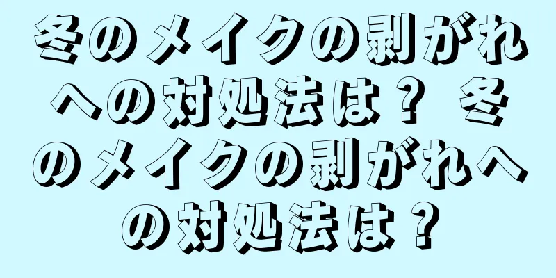 冬のメイクの剥がれへの対処法は？ 冬のメイクの剥がれへの対処法は？