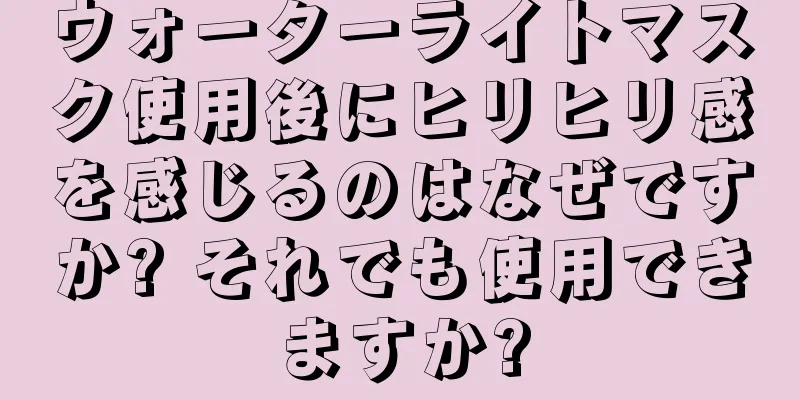 ウォーターライトマスク使用後にヒリヒリ感を感じるのはなぜですか? それでも使用できますか?