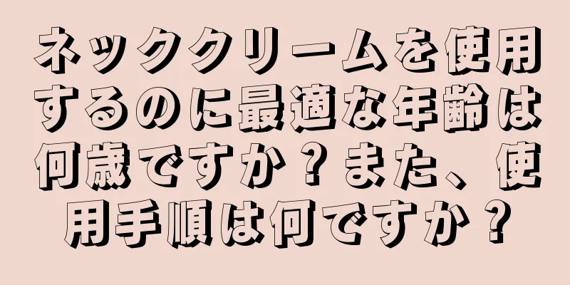ネッククリームを使用するのに最適な年齢は何歳ですか？また、使用手順は何ですか？