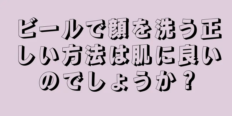 ビールで顔を洗う正しい方法は肌に良いのでしょうか？