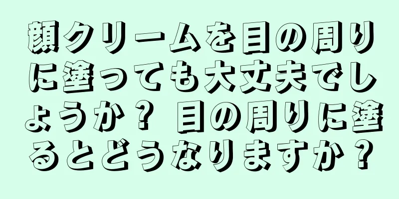 顔クリームを目の周りに塗っても大丈夫でしょうか？ 目の周りに塗るとどうなりますか？