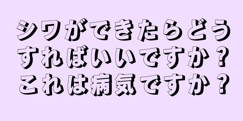 シワができたらどうすればいいですか？これは病気ですか？