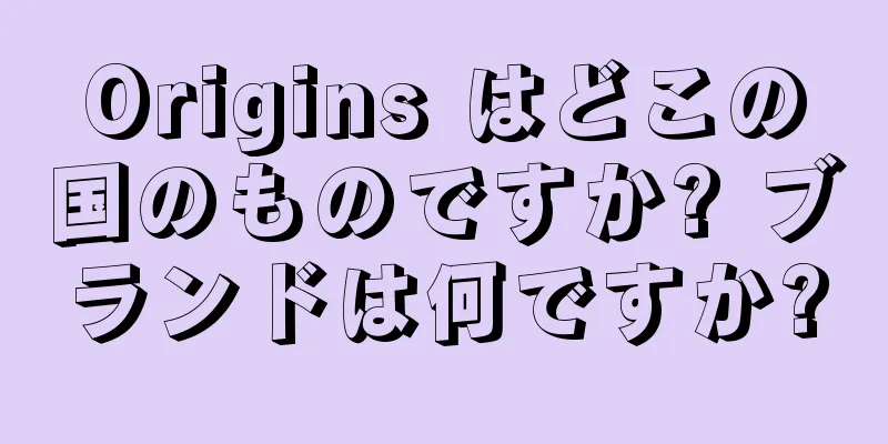 Origins はどこの国のものですか? ブランドは何ですか?