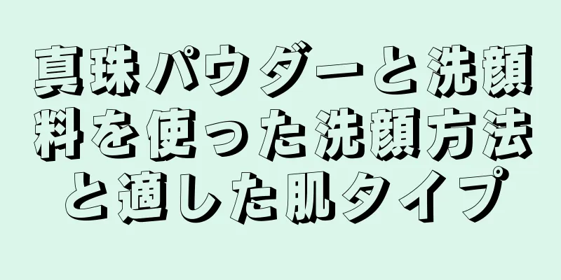 真珠パウダーと洗顔料を使った洗顔方法と適した肌タイプ