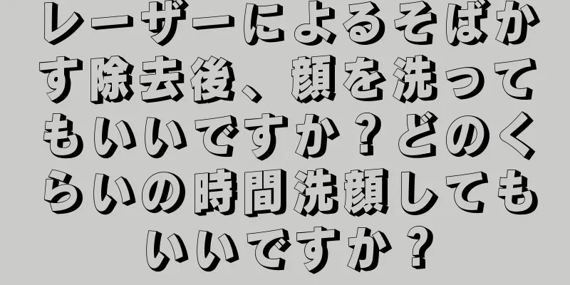 レーザーによるそばかす除去後、顔を洗ってもいいですか？どのくらいの時間洗顔してもいいですか？