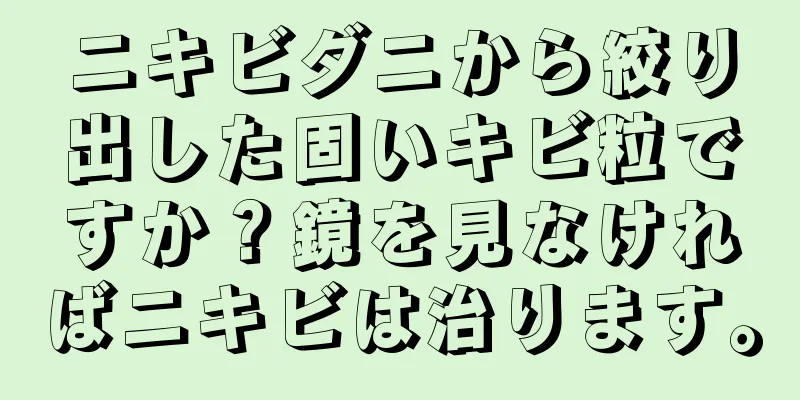 ニキビダニから絞り出した固いキビ粒ですか？鏡を見なければニキビは治ります。