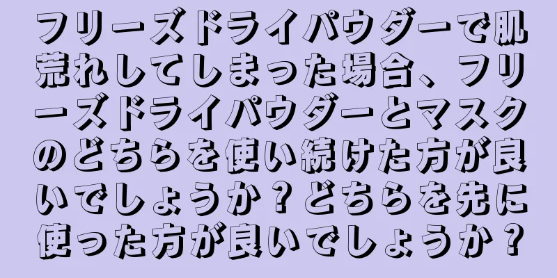 フリーズドライパウダーで肌荒れしてしまった場合、フリーズドライパウダーとマスクのどちらを使い続けた方が良いでしょうか？どちらを先に使った方が良いでしょうか？
