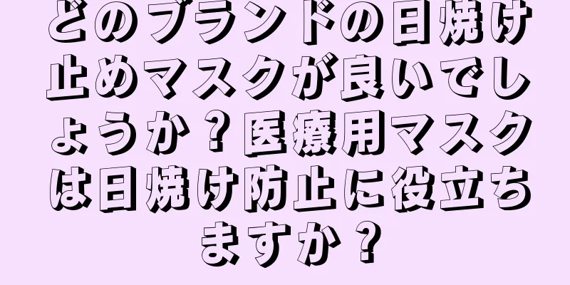 どのブランドの日焼け止めマスクが良いでしょうか？医療用マスクは日焼け防止に役立ちますか？