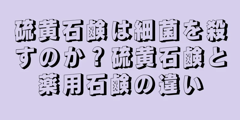 硫黄石鹸は細菌を殺すのか？硫黄石鹸と薬用石鹸の違い