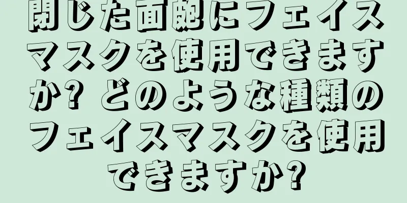 閉じた面皰にフェイスマスクを使用できますか? どのような種類のフェイスマスクを使用できますか?
