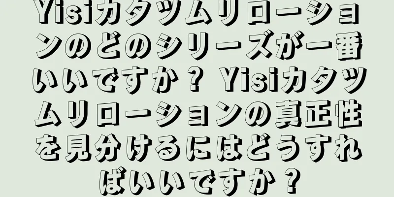 Yisiカタツムリローションのどのシリーズが一番いいですか？ Yisiカタツムリローションの真正性を見分けるにはどうすればいいですか？