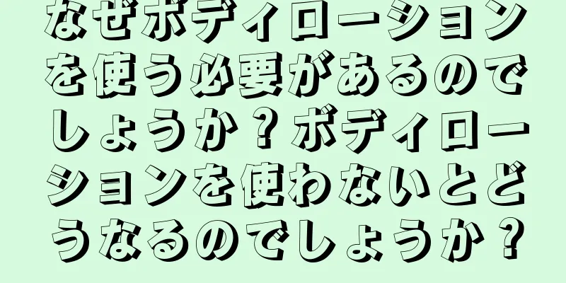 なぜボディローションを使う必要があるのでしょうか？ボディローションを使わないとどうなるのでしょうか？