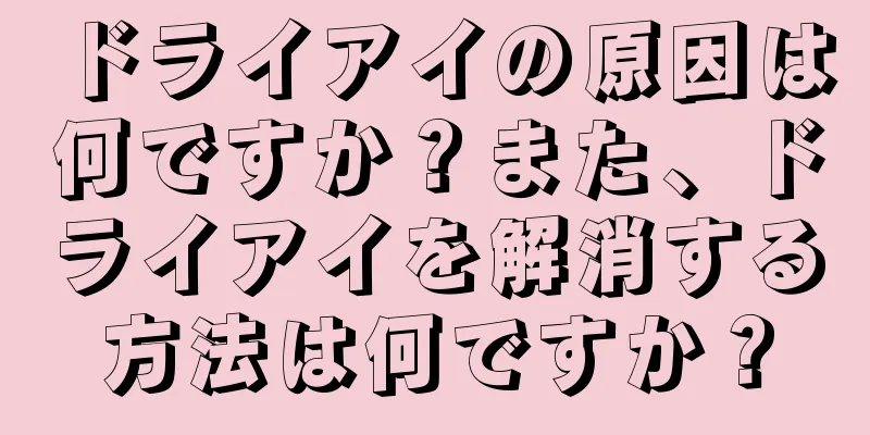 ドライアイの原因は何ですか？また、ドライアイを解消する方法は何ですか？