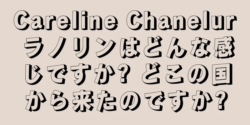 Careline Chanelur ラノリンはどんな感じですか? どこの国から来たのですか?